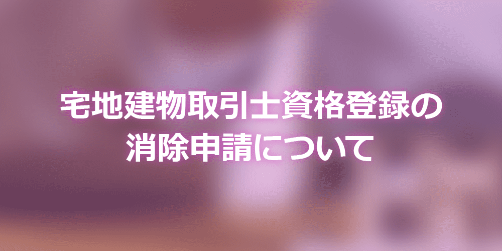 宅地建物取引士資格登録の消除申請について